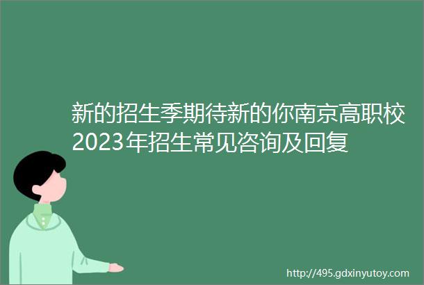 新的招生季期待新的你南京高职校2023年招生常见咨询及回复