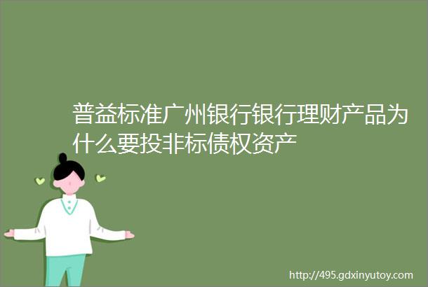 普益标准广州银行银行理财产品为什么要投非标债权资产