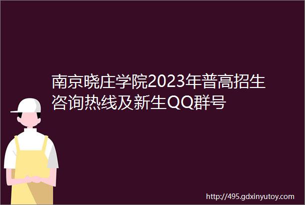 南京晓庄学院2023年普高招生咨询热线及新生QQ群号