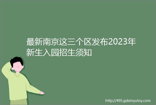 最新南京这三个区发布2023年新生入园招生须知